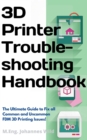 3D Printer Troubleshooting Handbook : The Ultimate Guide To Fix all Common and Uncommon FDM 3D Printing Issues! - eBook