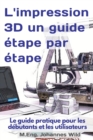 L'impression 3D un guide etape par etape : Le guide pratique pour les debutants et les utilisateurs - Book