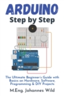 Arduino Step by Step : The Ultimate Beginner's Guide with Basics on Hardware, Software, Programming & DIY Projects - Book