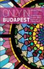 Only in Budapest : A Guide to Unique Locations, Hidden Corners and Unusual Objects - Book
