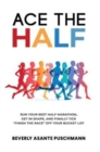 Ace the Half : Run Your Best Half Marathon, Get In Shape, And Finally Tick "Finish The Race" Off Your Bucket List - Book