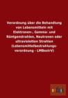 Verordnung uber die Behandlung von Lebensmitteln mit Elektronen-, Gamma- und Roentgenstrahlen, Neutronen oder ultravioletten Strahlen (Lebensmittelbestrahlungs- verordnung - LMBestrV) - Book