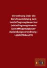 Verordnung uber die Berufsausbildung zum Leichtflugzeugbauer/zur Leichtflugzeugbauerin (Leichtflugzeugbauer- Ausbildungsverordnung - LeichtflBAusbV) - Book