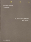CORPORATE TIMBER. SCHRAUBENWERK MIT HOLZ : Die Grenzen von Laubholz ausloten / Pushing the Limits of Hardwood - Book