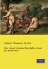 UEber Johann Sebastian Bachs Leben, Kunst und Kunstwerke - Book