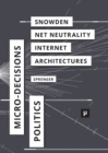 The Politics of Micro-Decisions : Edward Snowden, Net Neutrality, and the Architectures of the Internet - Book