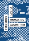Ferocious Logics : Unmaking the Algorithm - Book