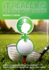 It Really Is All in Your Head! : A Revolutionary Approach to Learning and Practicing Golf That Will Blow Your Mind!!! - eBook