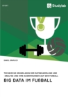 Big Data im Fussball. Technische Grundlagen der Datensammlung und -analyse und ihre Auswirkungen auf den Fussball - Book