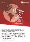 Big Data im politischen Wahlkampf von Donald Trump (2016) : Wie die politische Meinungsbildung und Wahlentscheidung durch Cambridge Analytica beeinflusst werden konnte - Book