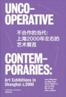 Uncooperative Contemporaries : Art Exhibitions in Shanghai C. 2000 - Book
