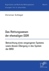 Das Rettungswesen der ehemaligen DDR. Betrachtung eines vergangenen Systems sowie dessen UEbergang in das System der BRD - Book