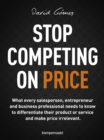 Stop Competing on Price : What every salesperson, entrepreneur and business professional needs to know to differentiate their product or service and make price irrelevant. - eBook