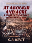 At Aboukir and Acre - A Story of Napoleon's Invasion of Egypt - eBook