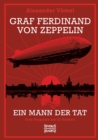 Graf Ferdinand von Zeppelin. Ein Mann der Tat : Eine Biografie mit 27 Bildern - Book