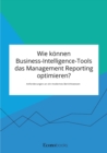 Wie koennen Business-Intelligence-Tools das Management Reporting optimieren? Anforderungen an ein modernes Berichtswesen - Book
