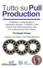 Tutto su Pull Production : Progettare, Implementare, e Manutenzionare Kanban, CONWIP, ed altri Pull System in Lean Production. Con prefazione di John Shook - Book