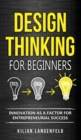 Design Thinking for Beginners : Innovation as a factor for entrepreneurial success - Book