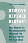 Remove, Replace, Restart : The Essential Maintenance Manual for Your Engine for Success - eBook