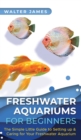 Freshwater Aquariums for Beginners : The Simple Little Guide to Setting up & Caring for Your Freshwater Aquarium - Book