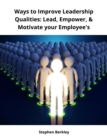 Ways to Improve Leadership Qualities: Lead, Empower, & Motivate your Employee's - eBook