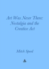 Art Was Never There - Nostalgia and the Creative Act - Book