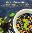 Wir kochen heute...glutenfrei und vegan : Die kleine, inoffizielle Rezeptesammlung fur Fans veganer und glutenfreier Koestlichkeiten - kompatibel zu den Methoden und Lehren von Williams - Book