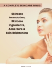 A Complete Skincare Bible: Skincare Formulation, Skincare ingredients, Acne Cure & Skin Brightening - eBook