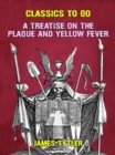 A Treatise on the Plague and Yellow Fever - eBook