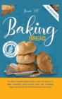 Baking Bread : The Most Complete Baking Bible. Learn The Basics To Bake Incredibly Good Loaves Every Day, Including Vegan And Keto Bread That Will Amaze Your Guests - Book