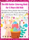 The BIG Easter Coloring Book for 5 Years Old Kids : Cute Easter Coloring Book for Kids and Toddlers with 100 Cute and Fun Images about Easter eggs, Cute Bunnies, Flowers, and more - Book