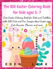 The BIG Easter Coloring Book for Kids ages 5-7 : Cute Easter Coloring Book for Kids and Toddlers with 200 Cute and Fun Images about Easter eggs, Cute Bunnies, Flowers, and more - Book