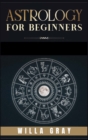 Astrology for Beginners : The Guide to Discover Yourself Using Horoscope, Zodiac and Star Signs. Discover the Unknown World of Numerology to Interpreting Love, Friendship, and Career (2021) - Book