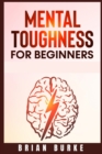 Mental Toughness for Beginners : Train Your Brain, Forge an Unbeatable Warrior Mindset to Increase Self-Discipline and Self-Esteem in Your Life to Perform at the Highest Level (2021) - Book