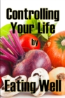 Controlling Your Life by Eating Well : The Best Gift Idea: How to Manage Your Appetite and Live a Life of Abundance - Book