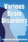 Various Brain Disorders : A Comprehensive Guide to Mental Illnesses - Book