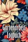 Gartenarbeit Logbuch : Tracker fur Anfanger und passionierte Gartner, Blumen, Obst, Gemuse, Pflanz- und Pflegeanleitungen - Book