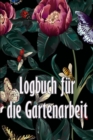 Logbuch fur die Gartenarbeit : Gartentagebuch fur Gartenliebhaber, Blumen, Obst, Gemuse, Pflanz- und Pflegeanleitungen - Book
