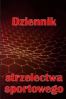 Dziennik strzelectwa sportowego : Zachowaj dat&#281; zapisu, godzin&#281;, lokalizacj&#281;, bro&#324; paln&#261;, typ lunety, amunicj&#281;, odleglo&#347;c, proch, podklad, mosi&#261;dz, strony schem - Book