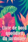 Livre de bord quotidien du jardinage : Le livre de jardinage pour les debutants et les jardiniers chevronnes, les fleurs, les fruits et les legumes - Book
