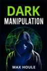 Dark Manipulation : The Art of Dark Psychology, NLP Secrets, and Body Language Reading. Take Charge Using Various Mind Persuasion Techniques (202 Guide for Beginners) - Book