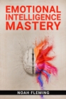 Emotional Intelligence Mastery : Everything You Need to Know About EQ to Achieve Your Goals and Master Your Emotions (2022 Guide for Beginners) - eBook