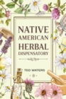 NATIVE AMERICAN HERBAL DISPENSATORY : The Guide to Producing Medication for Common Disorders and Radiant Health (2022 for Beginners) - eBook