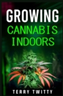 Growing Cannabis Indoors : Grow Your Own Marijuana Indoors Using This Easy-to-Follow Guide (2022 Crash Course for Beginners) - Book