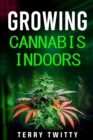 Growing Cannabis Indoors : Grow Your Own Marijuana Indoors Using This Easy-to-Follow Guide (2022 Crash Course for Beginners) - eBook