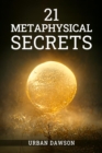 21 METAPHYSICAL SECRETS : Wisdom That Can Change Your Life, Even If You Think Differently (2022 Guide for Beginners) - eBook