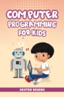 COMPUTER PROGRAMMING FOR KIDS : An Easy Step-by-Step Guide For Young Programmers To Learn Coding Skills (2022 Crash Course for Newbies) - eBook