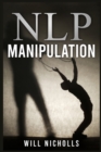 Nlp Manipulation : Influencing Others Using Neuro-Linguistic Programming and Emotional Intelligence Use Dark Psychology and Body Language Analysis to Become a Mind Control Master (2022 Guide) - Book