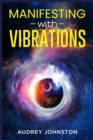 Manifesting with Vibrations : Find Out How to Raise Your Vibrations, Achieve Your Goals, Become More Self-Aware, Attract More Wealth, and Become More in Touch With the Universe in Only 30 days (2022) - Book