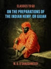 On the Preparations of the Indian Hemp, or Gujah (Cannabis Indica): THEIR EFFECTS ON THE ANIMAL SYSTEM IN HEALTH, AND THEIR UTILITY IN THE TREATMENT OF TETANUS AND OTHER CONVULSIVE DISEASES. - eBook